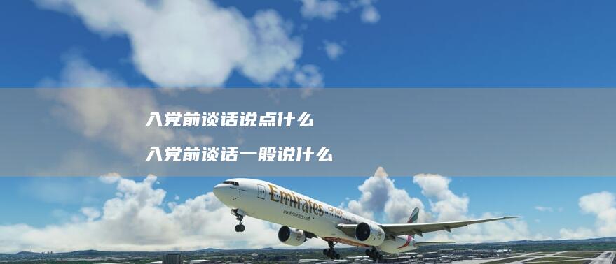 入党前谈话说点什么 入党前谈话一般说什么
