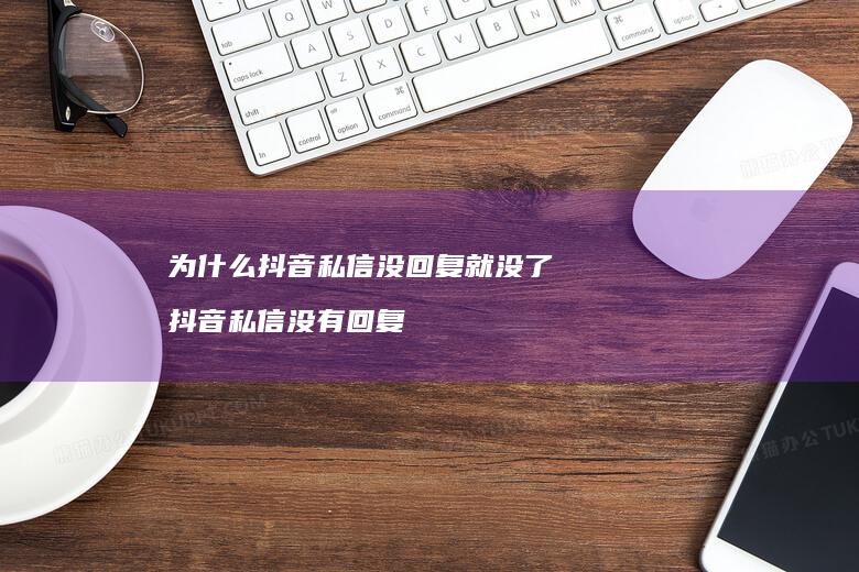 为什么抖音私信没回复就没了抖音私信没有回复