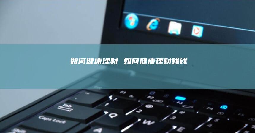 如何健康理财 如何健康理财赚钱