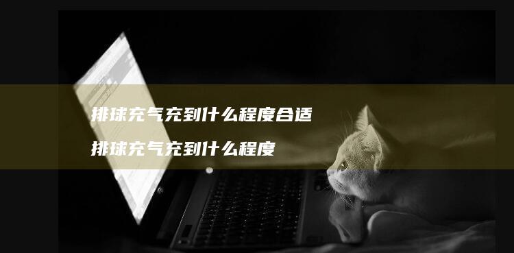 排球充气充到什么程度合适排球充气充到什么程度