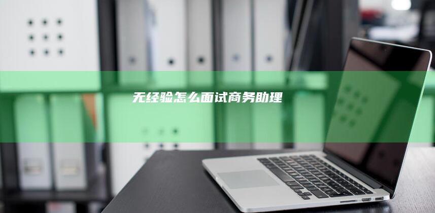 无经验怎么面试商务助理