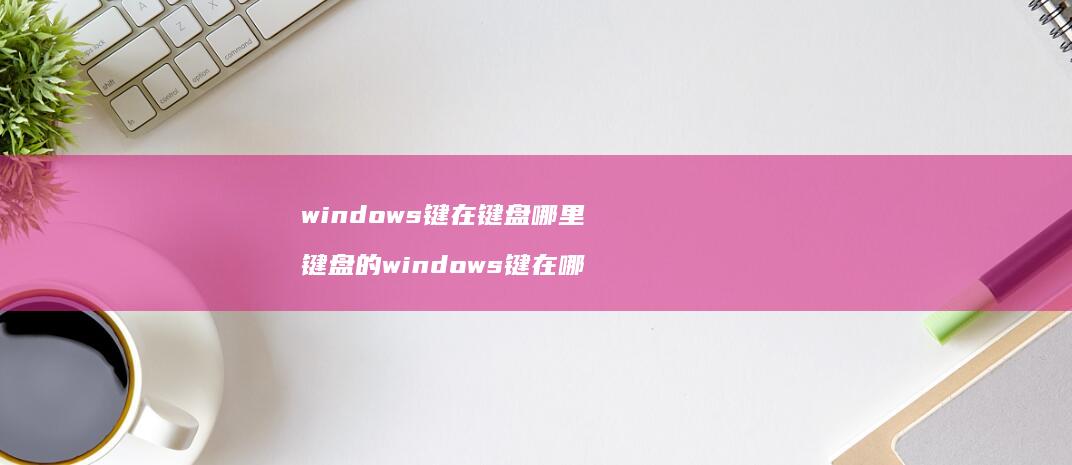windows键在键盘哪里 键盘的windows键在哪