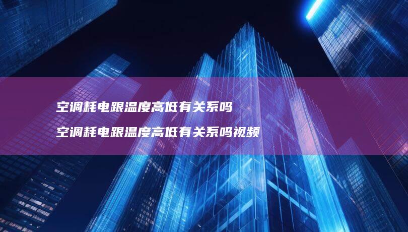 空调耗电跟温度高低有关系吗空调耗电跟温度高低
