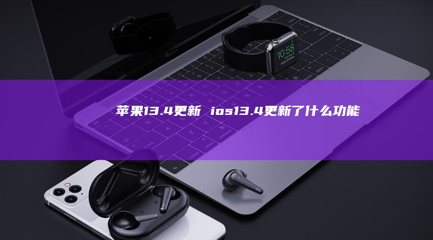 苹果134更新ios134更新了什么功能