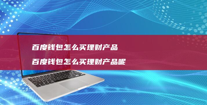 百度钱包怎么买理财产品百度钱包怎么买理财产品