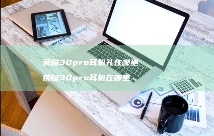 荣耀30pro耳机孔在哪里荣耀30pro耳机