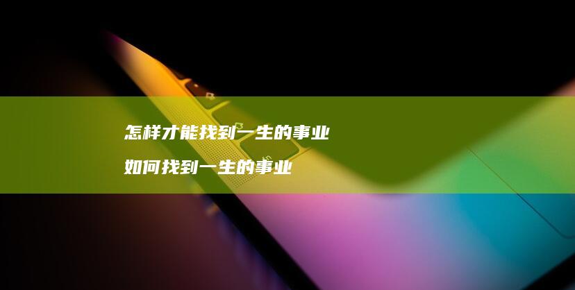 怎样才能找到一生的事业 如何找到一生的事业