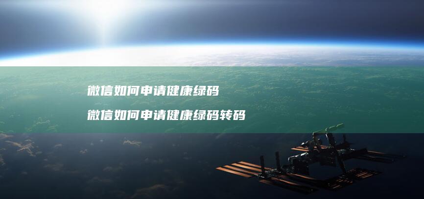 微信如何申请健康绿码 微信如何申请健康绿码转码