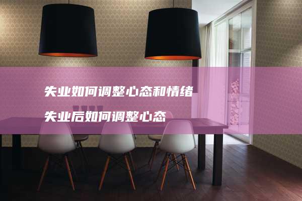 失业如何调整心态和情绪失业后如何调整心态