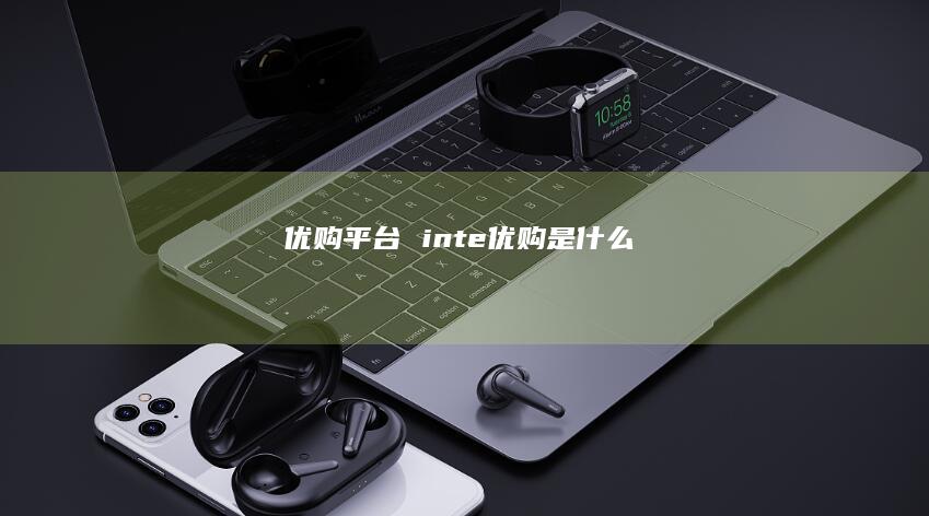 优购平台inte优购是什么