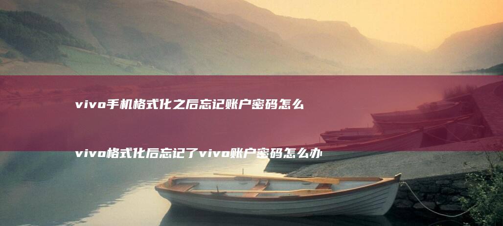 vivo手机格式化之后忘记账户密码怎么办 vivo格式化后忘记了vivo账户密码怎么办