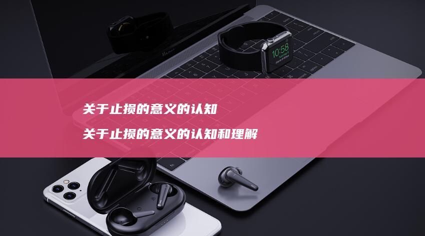 关于止损的意义的认知 关于止损的意义的认知和理解