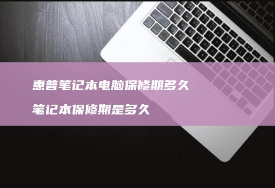 惠普笔记本电脑保修期多久 笔记本保修期是多久