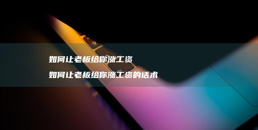 如何让老板给你涨工资 如何让老板给你涨工资的话术