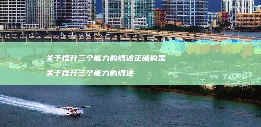 关于提升三个能力的概述正确的是 关于提升三个能力的概述