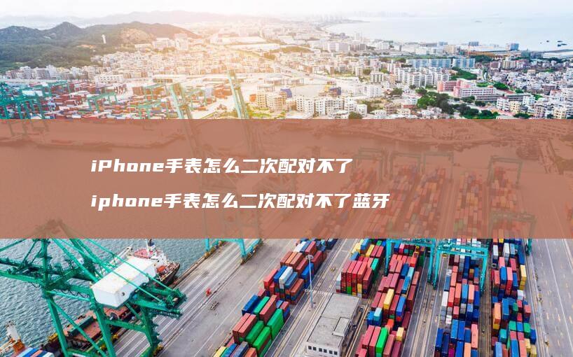 iPhone手表怎么二次配对不了iphone
