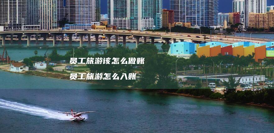 员工旅游该怎么做账员工旅游怎么入账
