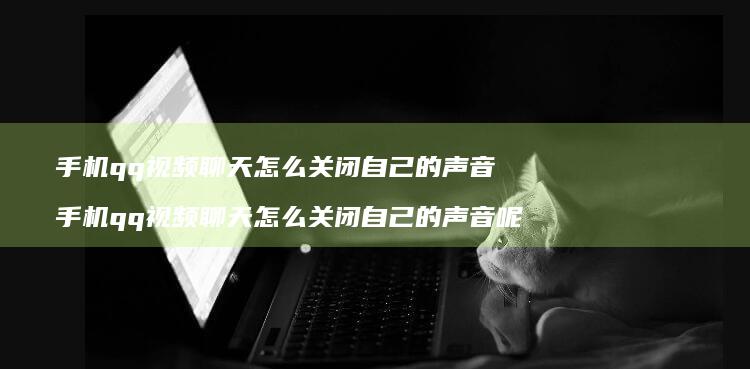 qq视频聊天怎么关闭自己的声音qq视
