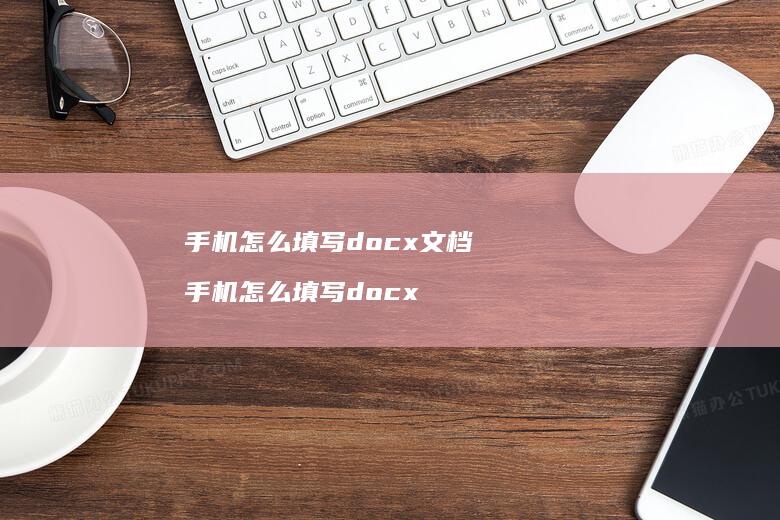 手机怎么填写docx文档 手机怎么填写docx