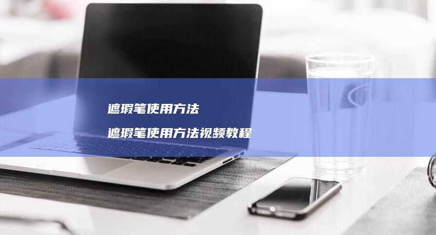 遮瑕笔使用方法 遮瑕笔使用方法视频教程