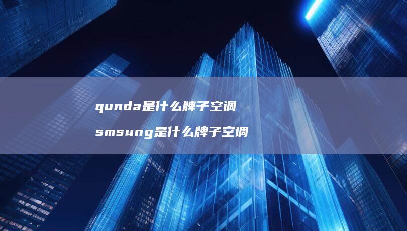 qunda是什么牌子空调 smsung是什么牌子空调