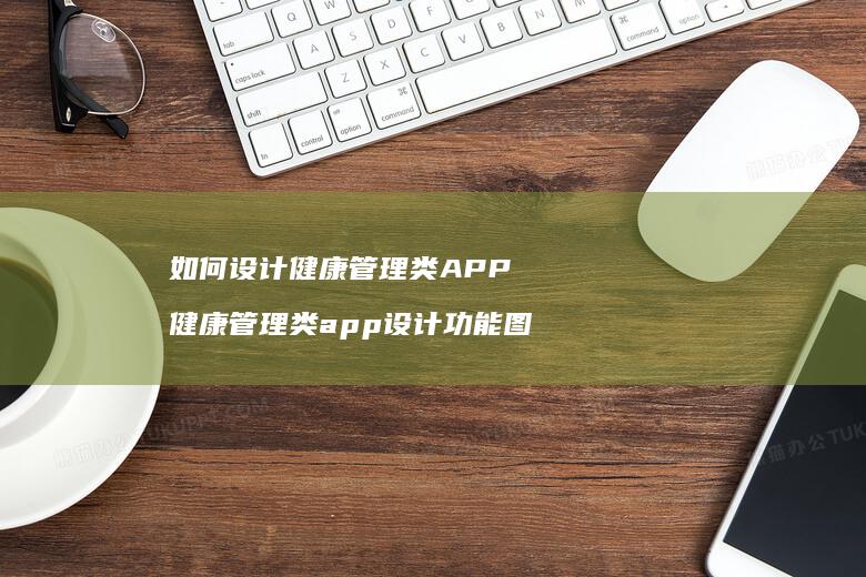 如何设计健康管理类APP 健康管理类app设计功能图