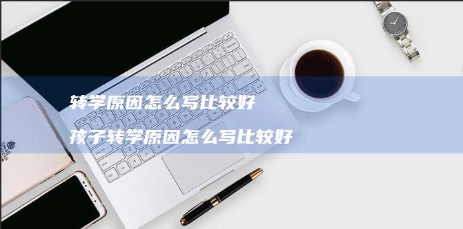转学怎么写比较好孩子转学怎么写比较好