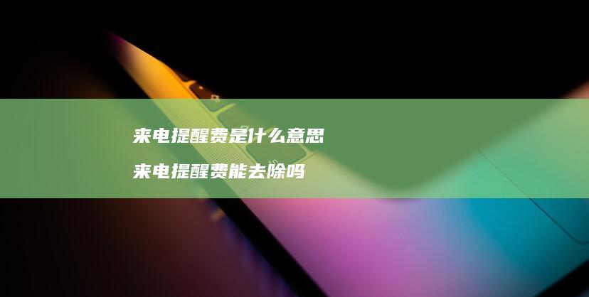 来电提醒费是什么意思来电提醒费能去除吗