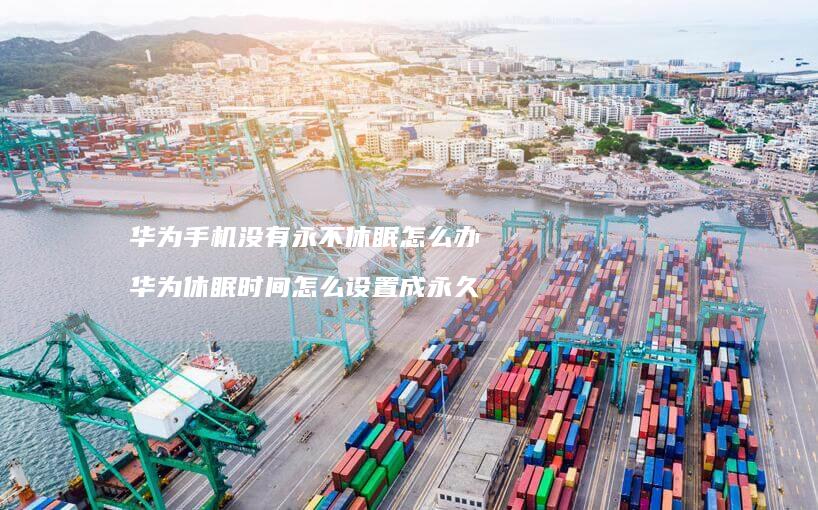 华为手机没有永不休眠怎么办 华为休眠时间怎么设置成永久