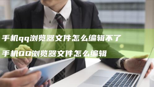 qq浏览器文件怎么编辑不了QQ浏览器