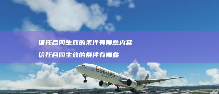 信托合同生效的条件有哪些内容信托合同生效的条