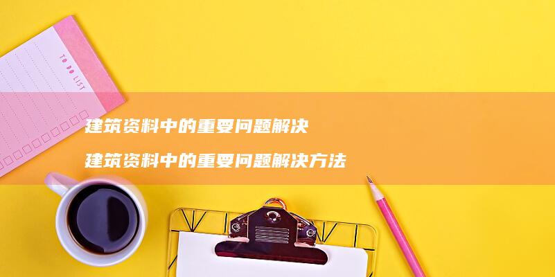 建筑资料中的重要问题解决建筑资料中的重要问题