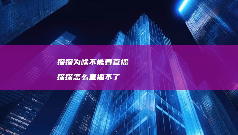 探探为啥不能看直播探探怎么直播不了