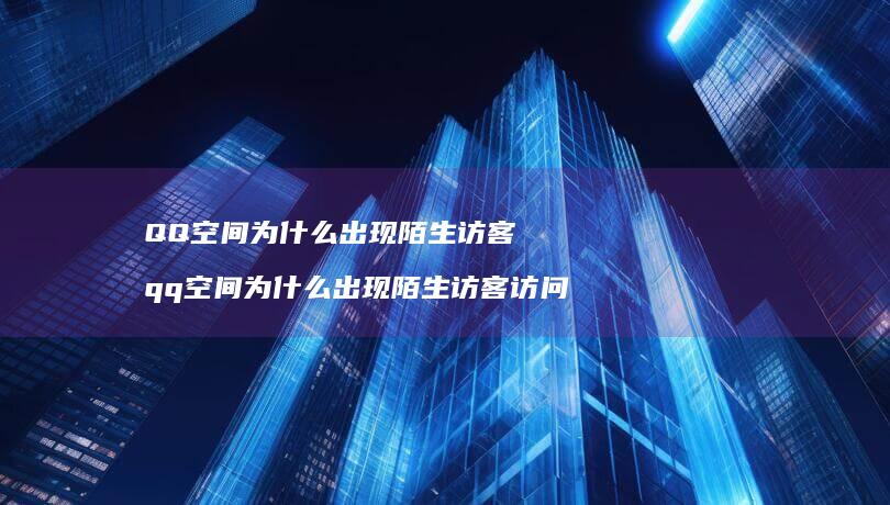 QQ空间为什么出现陌生访客qq空间为什么出现