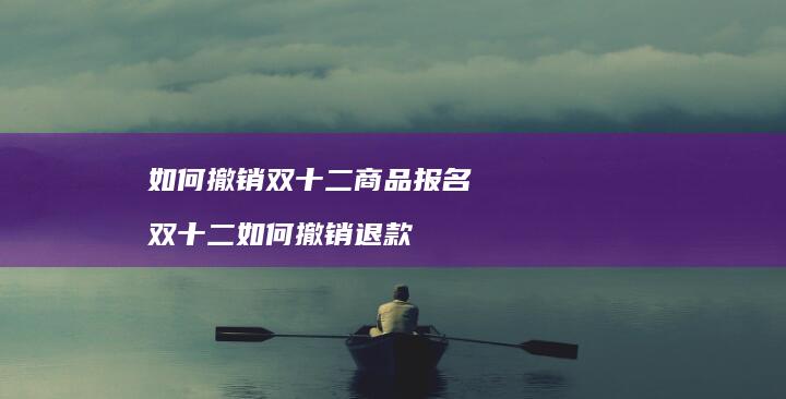 如何撤销双十二商品报名 双十二如何撤销退款