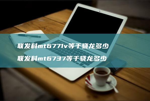 联发科mt6771v等于骁龙多少联发科mt6