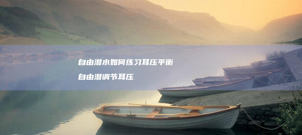 自由潜水如何练习耳压平衡 自由潜调节耳压