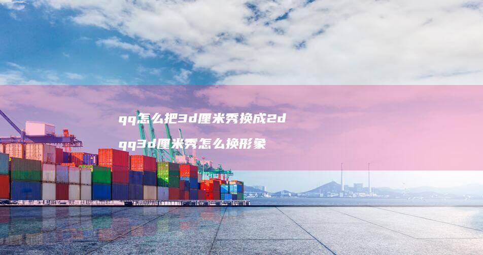 qq怎么把3d厘米秀换成2d qq3d厘米秀怎么换形象