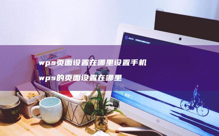 wps页面设置在哪里设置手机wps的页面设置
