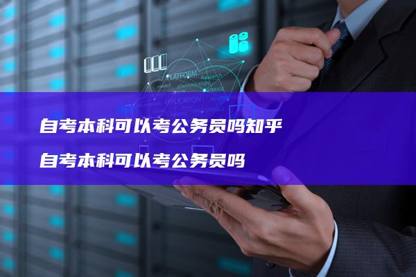 自考本科可以考公务员吗知乎自考本科可以考公务