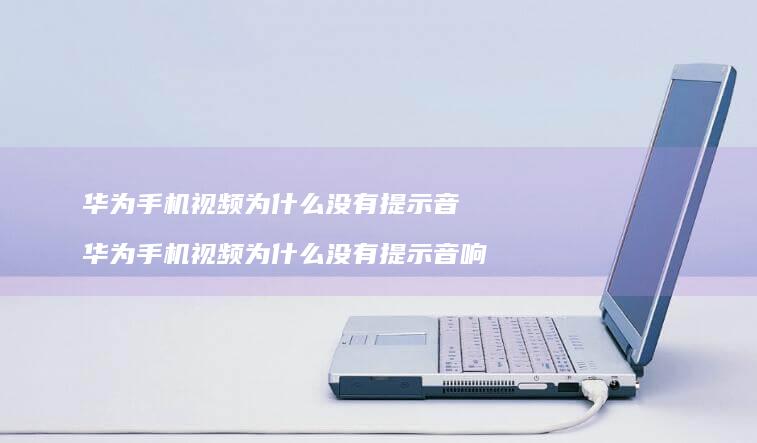 华为视频为什么没有提示音华为视频为什