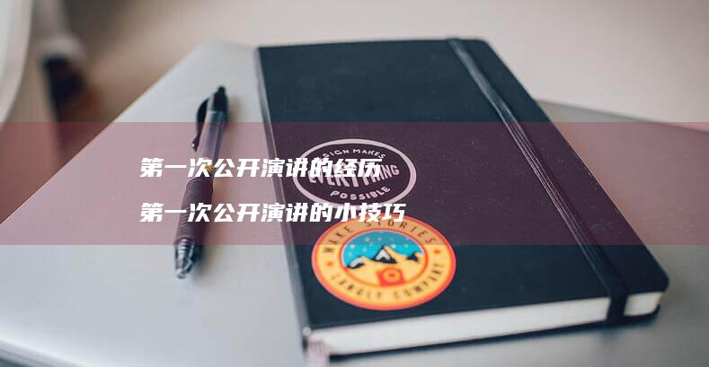 第一次公开演讲的经历第一次公开演讲的小技巧