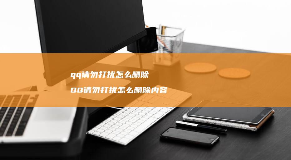 qq请勿打扰怎么删除 QQ请勿打扰怎么删除内容