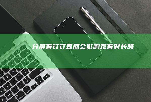 分屏看钉钉直播会影响观看时长吗