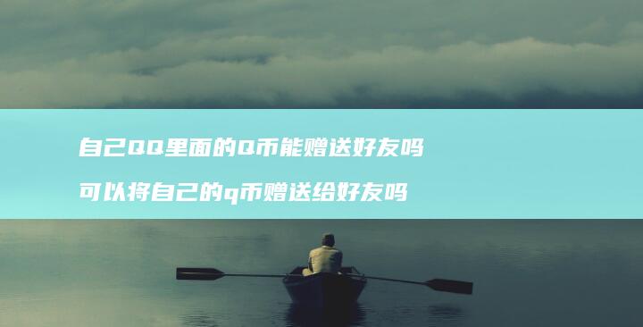自己QQ里面的Q币能赠送吗可以将自己的q