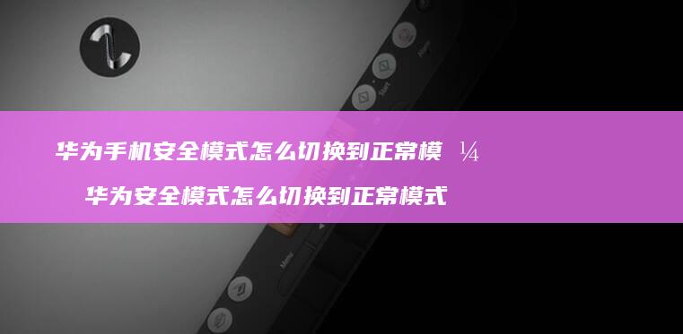 华为安全模式怎么切换到正常模式华为安全模