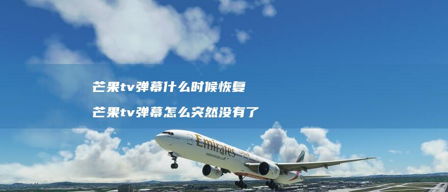 芒果tv弹幕什么时候恢复芒果tv弹幕怎么突然