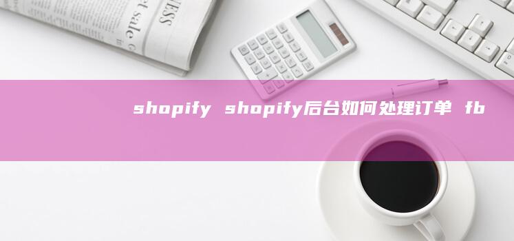 shopifyshopify后台如何处理订单