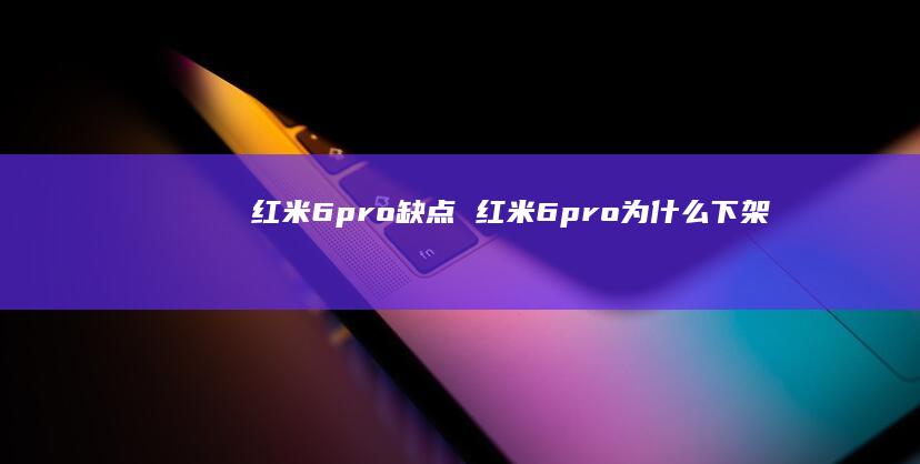 红米6pro缺点红米6pro为什么下架