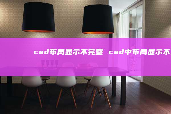 cad布局显示不完整 cad中布局显示不全